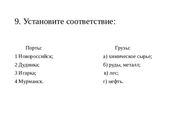 9. Установите соответствие:    Порты: Грузы: 1 Новороссийск; а) химическое сырье; 2 Дудинка; б) руды, металл; 3 Игарка; в) лес; 4 Мурманск. г) нефть. 