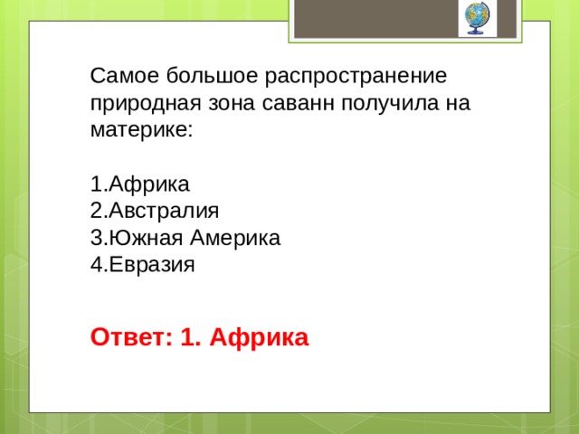 Самое большое распространение природная зона саванн получила на материке: Африка Австралия Южная Америка Евразия Ответ: 1. Африка 