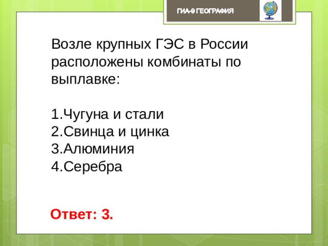 Возле крупных ГЭС в России расположены комбинаты по выплавке: Чугуна и стали Свинца и цинка Алюминия Серебра Ответ: 3. 