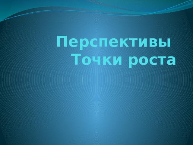 Перспективы  Точки роста 