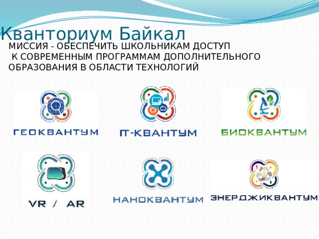 Кванториум Байкал МИССИЯ - ОБЕСПЕЧИТЬ ШКОЛЬНИКАМ ДОСТУП  К СОВРЕМЕННЫМ ПРОГРАММАМ ДОПОЛНИТЕЛЬНОГО ОБРАЗОВАНИЯ В ОБЛАСТИ ТЕХНОЛОГИЙ 