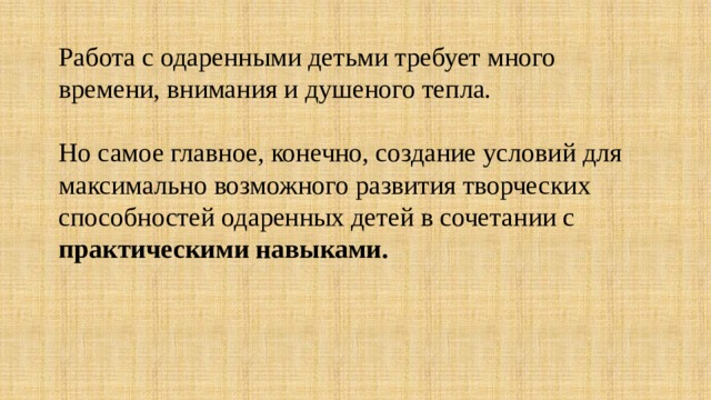 Работа с одаренными детьми требует много времени, внимания и душеного тепла.    Но самое главное, конечно, создание условий для максимально возможного развития творческих способностей одаренных детей в сочетании с практическими навыками.   