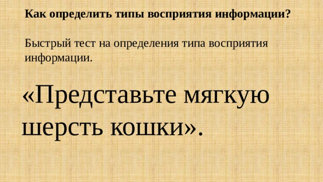  Как определить типы восприятия информации?   Быстрый тест на определения типа восприятия информации. «Представьте мягкую шерсть кошки». 
