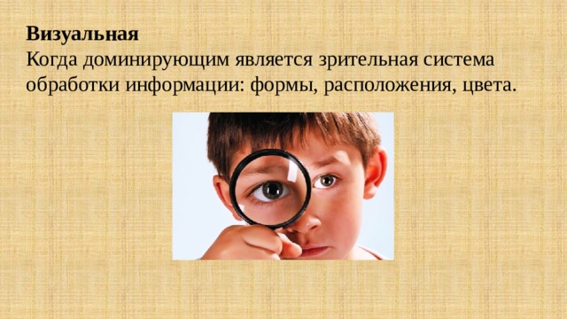 Визуальная   Когда доминирующим является зрительная система обработки информации: формы, расположения, цвета. 