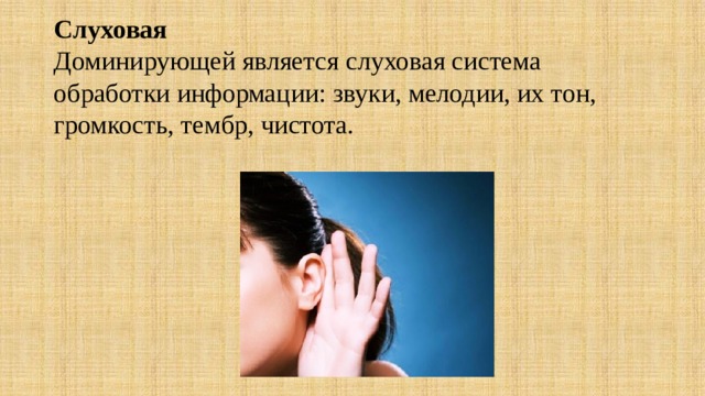  Слуховая  Доминирующей является слуховая система обработки информации: звуки, мелодии, их тон, громкость, тембр, чистота. 