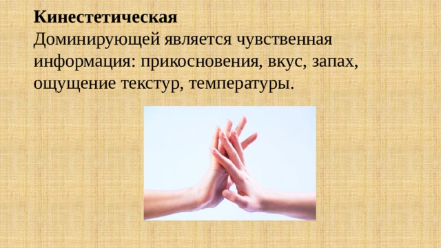  Кинестетическая  Доминирующей является чувственная информация: прикосновения, вкус, запах, ощущение текстур, температуры. 