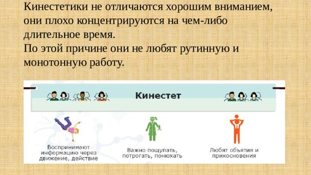  Кинестетики не отличаются хорошим вниманием, они плохо концентрируются на чем-либо длительное время.  По этой причине они не любят рутинную и монотонную работу. 