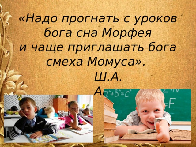 «Надо прогнать с уроков бога сна Морфея  и чаще приглашать бога смеха Момуса». Ш.А. Амонашвили. 
