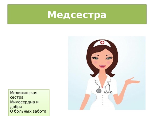 Медсестра Медицинская сестра Милосердна и добра. О больных забота – Смысл её работы. 