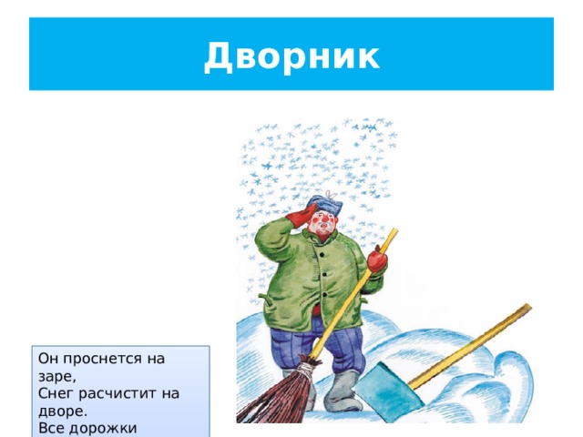 Дворник Он проснется на заре, Снег расчистит на дворе. Все дорожки подметет И песком посыплет лед 