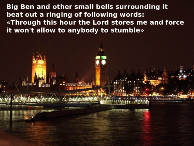 Big Ben and other small bells surrounding it beat out a ringing of following words: «Through this hour the Lord stores me and force it won't allow to anybody to stumble» 