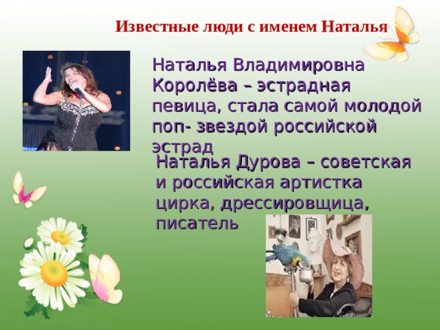 Известные люди с именем Наталья Наталья Владимировна Королёва – эстрадная певица, стала самой молодой поп- звездой российской эстрад Наталья Дурова – советская и российская артистка цирка, дрессировщица, писатель 