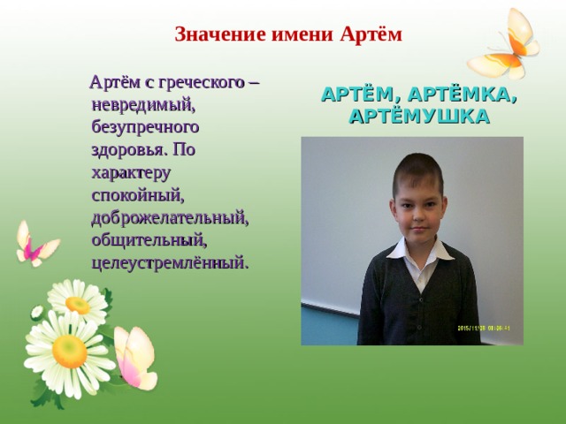 Значение имени Артём  Артём с греческого –невредимый, безупречного здоровья. По характеру спокойный, доброжелательный, общительный, целеустремлённый. АРТЁМ, АРТЁМКА, АРТЁМУШКА 
