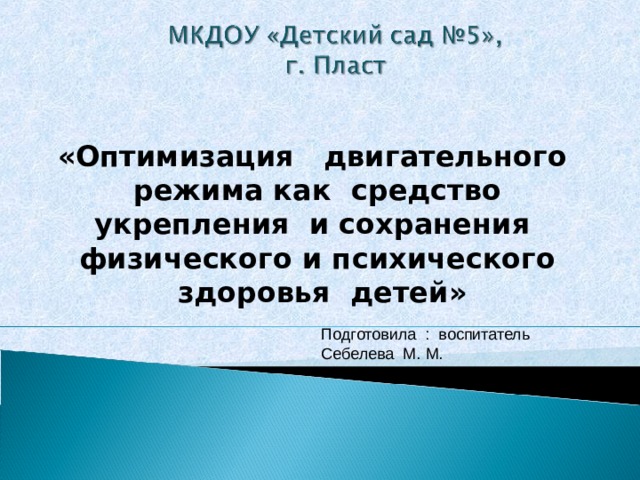 «Оптимизация двигательного режима как средство укрепления и сохранения физического и психического здоровья детей» Подготовила : воспитатель Себелева М. М. 