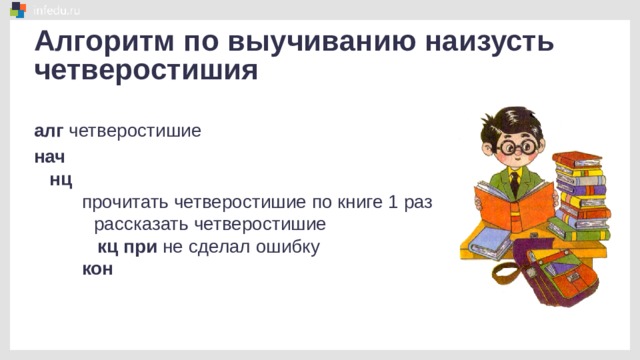 Алгоритм по выучиванию наизусть четверостишия алг четверостишие нач  нц прочитать четверостишие по книге 1 раз  рассказать четверостишие  кц при не сделал ошибку кон 