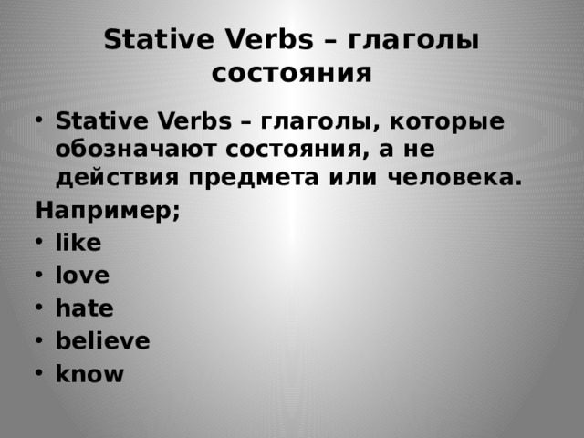 Stative Verbs – глаголы состояния Stative Verbs – глаголы, которые обозначают состояния, а не действия предмета или человека. Например; like love hate believe know 