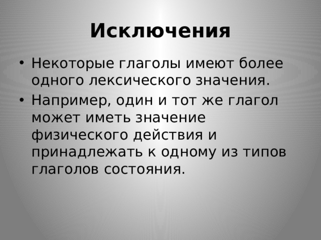 Исключения Некоторые глаголы имеют более одного лексического значения. Например, один и тот же глагол может иметь значение физического действия и принадлежать к одному из типов глаголов состояния. 