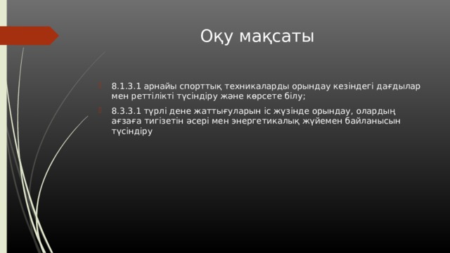 Оқу мақсаты 8.1.3.1 арнайы спорттық техникаларды орындау кезіндегі дағдылар мен реттілікті түсіндіру және көрсете білу; 8.3.3.1 түрлі дене жаттығуларын іс жүзінде орындау, олардың ағзаға тигізетін әсері мен энергетикалық жүйемен байланысын түсіндіру 