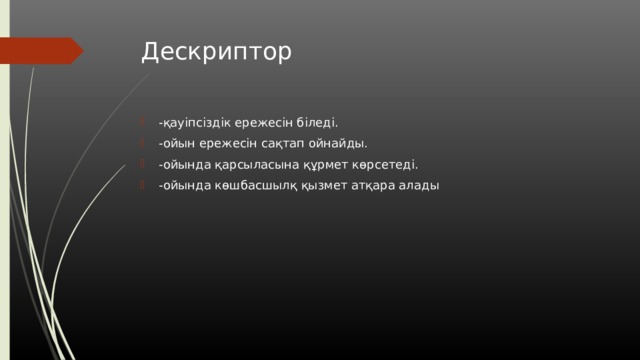 Дескриптор -қауіпсіздік ережесін біледі. -ойын ережесін сақтап ойнайды. -ойында қарсыласына құрмет көрсетеді. -ойында көшбасшылқ қызмет атқара алады 