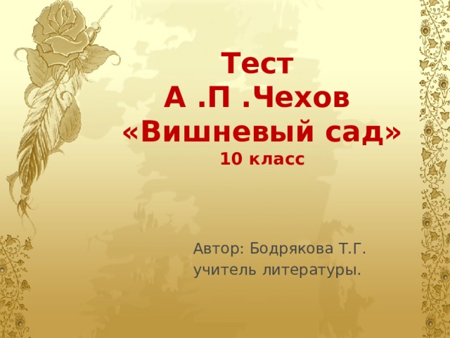 Тест  А .П .Чехов  «Вишневый сад»  10 класс   Автор: Бодрякова Т.Г. учитель литературы. 