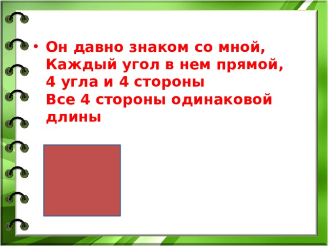 Он давно знаком со мной,  Каждый угол в нем прямой,  4 угла и 4 стороны  Все 4 стороны одинаковой длины 