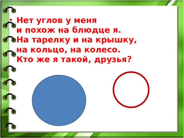 Нет углов у меня  и похож на блюдце я.  На тарелку и на крышку,  на кольцо, на колесо.  Кто же я такой, друзья?  