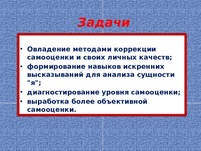 Задачи  Овладение методами коррекции самооценки и своих личных качеств; формирование навыков искренних высказываний для анализа сущности 