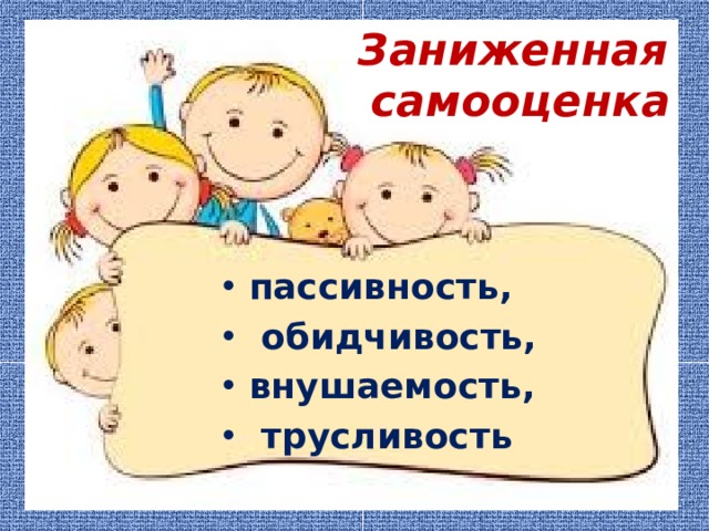 Заниженная  самооценка пассивность,  обидчивость, внушаемость,  трусливость 