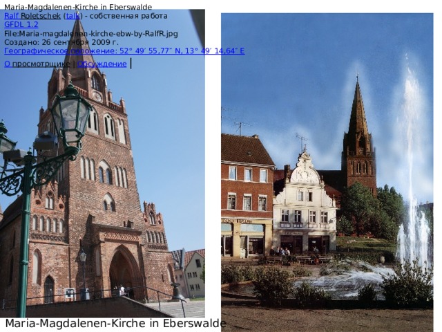 Maria-Magdalenen-Kirche in Eberswalde Ralf Roletschek   ( talk ) - собственная работа GFDL 1.2 File:Maria-magdalenen-kirche-ebw-by-RalfR.jpg Создано: 26 сентября 2009 г. Географическое положение: 52° 49′ 55,77″ N, 13° 49′ 14,64″ E О просмотрщике   |  Обсуждение   | Maria-Magdalenen-Kirche in Eberswalde 