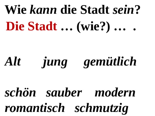 Wie kann die Stadt sein ? Die Stadt … (wie?) … .  Alt jung gemütlich  schön sauber modern  romantisch schmutzig  groß klein 