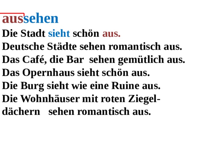 aus sehen Die Stadt sieht schön  aus. Deutsche Städte sehen romantisch aus. Das Café, die Bar sehen gemütlich aus. Das Opernhaus sieht schön aus. Die Burg sieht wie eine Ruine aus. Die Wohnhäuser mit roten Ziegel-dächern sehen romantisch aus.  