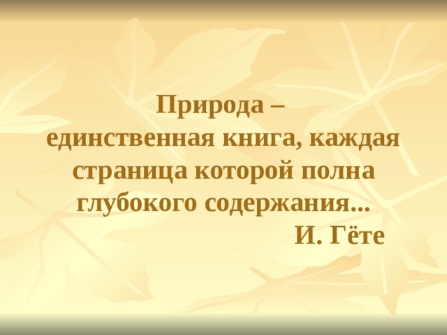 Природа –  единственная книга, каждая страница которой полна глубокого содержания...  И. Гёте