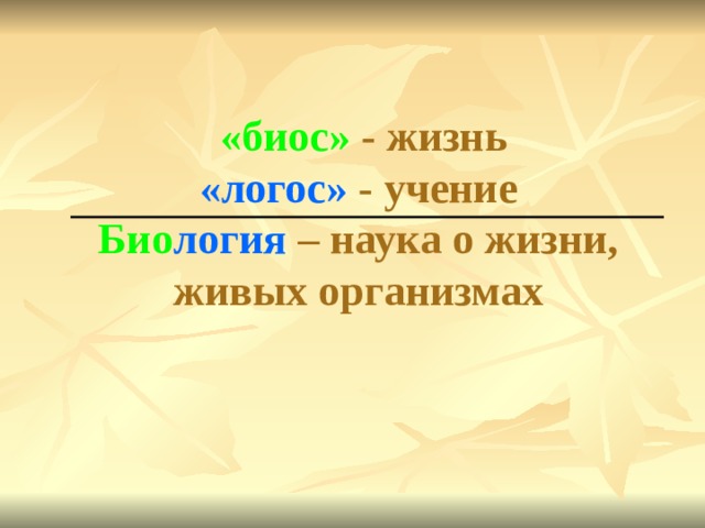 «биос» - жизнь  «логос» - учение  Био логия – наука о жизни, живых организмах