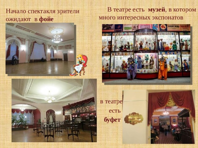  В театре есть музей , в котором много интересных экспонатов Начало спектакля зрители ожидают в фойе . в театре  есть буфет   