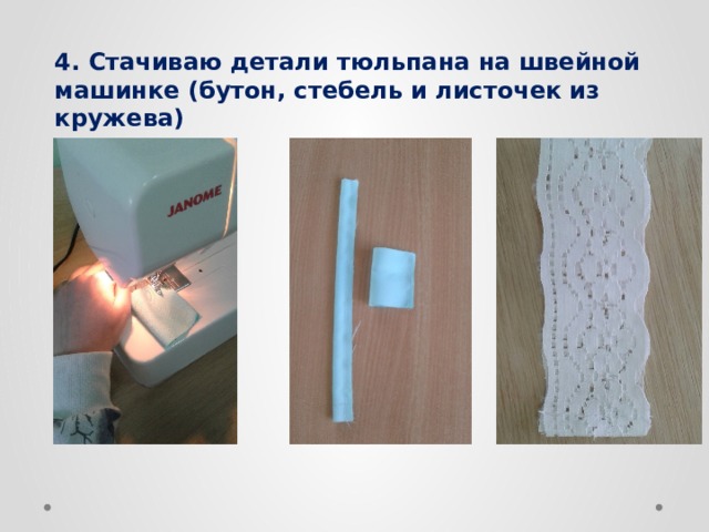 4. Стачиваю детали тюльпана на швейной машинке (бутон, стебель и листочек из кружева) 