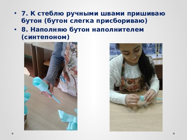 7. К стеблю ручными швами пришиваю бутон (бутон слегка присбориваю) 8. Наполняю бутон наполнителем (синтепоном) 