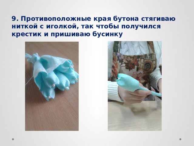 9. Противоположные края бутона стягиваю ниткой с иголкой, так чтобы получился крестик и пришиваю бусинку 