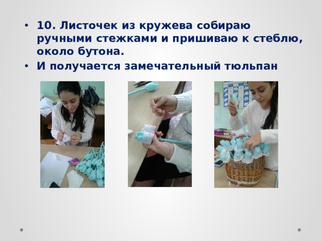 10. Листочек из кружева собираю ручными стежками и пришиваю к стеблю, около бутона. И получается замечательный тюльпан 