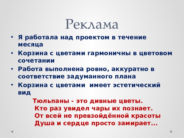 Реклама Я работала над проектом в течение месяца Корзина с цветами гармоничны в цветовом сочетании Работа выполнена ровно, аккуратно в соответствие задуманного плана Корзина с цветами имеет эстетический вид  Тюльпаны - это дивные цветы.  Кто раз увидел чары их познает.  От всей не превзойдённой красоты  Душа и сердце просто замирает... 