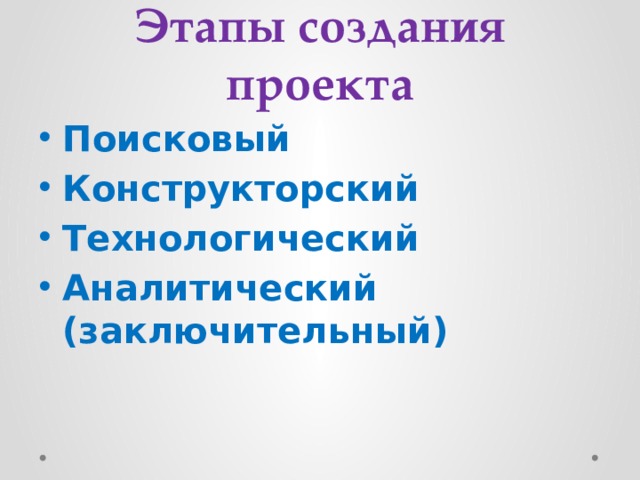 Этапы создания проекта Поисковый Конструкторский Технологический Аналитический (заключительный) 