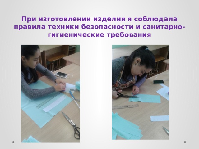 При изготовлении изделия я соблюдала правила техники безопасности и санитарно-гигиенические требования 