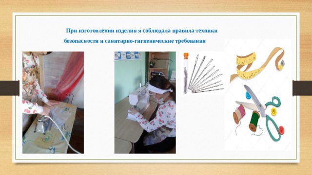 При изготовлении изделия я соблюдала правила техники безопасности и санитарно-гигиенические требования 