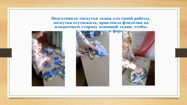 Подготовила лоскутки ткани для своей работы, лоскутки отутюжила, приклеила флизелин на изнаночную сторону основной ткани, чтобы изделие держало форму 