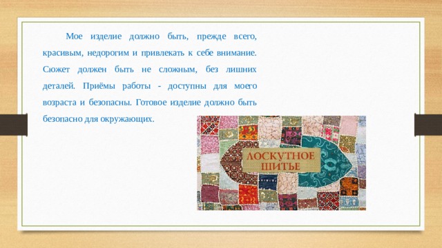 Мое изделие должно быть, прежде всего, красивым, недорогим и привлекать к себе внимание. Сюжет должен быть не сложным, без лишних деталей. Приёмы работы - доступны для моего возраста и безопасны. Готовое изделие должно быть безопасно для окружающих. 