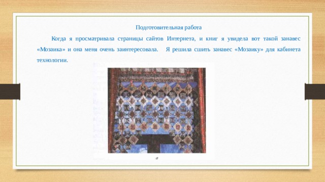 Подготовительная работа Когда я просматривала страницы сайтов Интернета, и книг я увидела вот такой занавес «Мозаика» и она меня очень заинтересовала. Я решила сшить занавес «Мозаику» для кабинета технологии. 