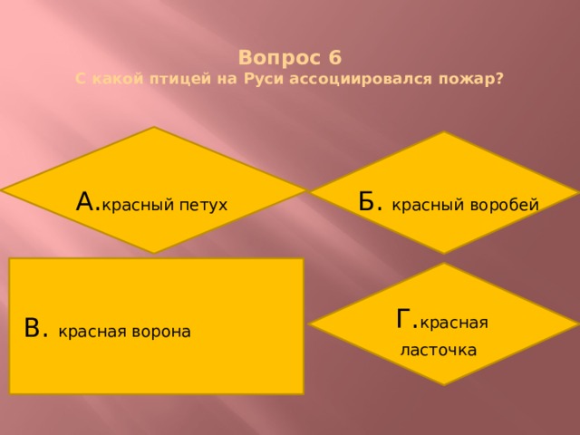 Вопрос 6  С какой птицей на Руси ассоциировался пожар? А. красный петух Б. красный воробей В. красная ворона Г. красная ласточка  