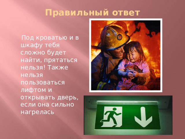 Правильный ответ    Под кроватью и в шкафу тебя сложно будет найти, прятаться нельзя! Также нельзя пользоваться лифтом и открывать дверь, если она сильно нагрелась 