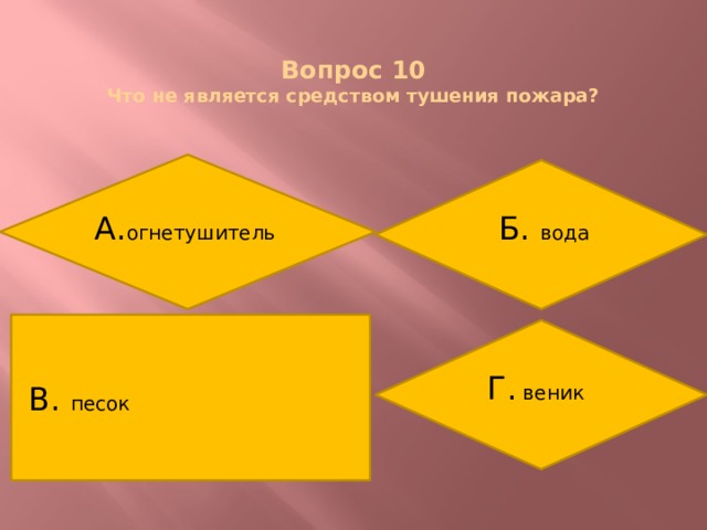  Вопрос 10  Что не является средством тушения пожара? А. огнетушитель Б. вода В. песок Г. веник 