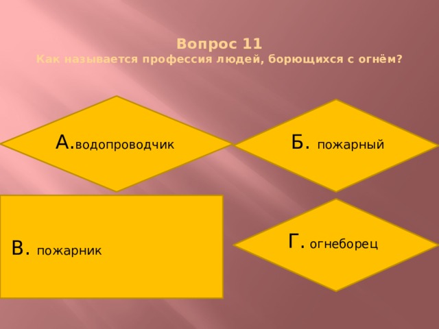  Вопрос 11  Как называется профессия людей, борющихся с огнём? А. водопроводчик Б. пожарный В. пожарник Г. огнеборец 