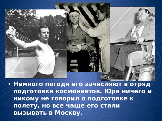 Немного погодя его зачисляют в отряд подготовки космонавтов. Юра ничего и никому не говорил о подготовке к полету, но все чаще его стали вызывать в Москву. 